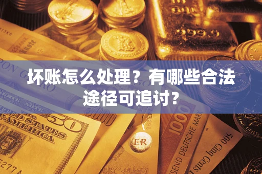 济南坏账怎么处理？有哪些合法途径可追讨？