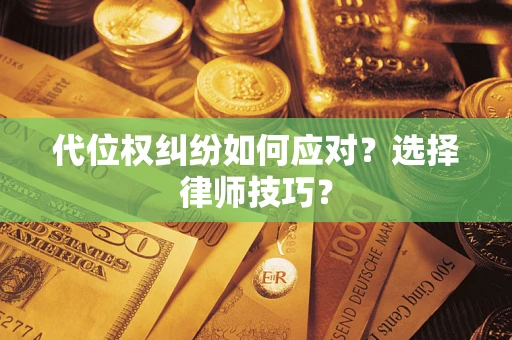 济南代位权纠纷如何应对？选择律师技巧？