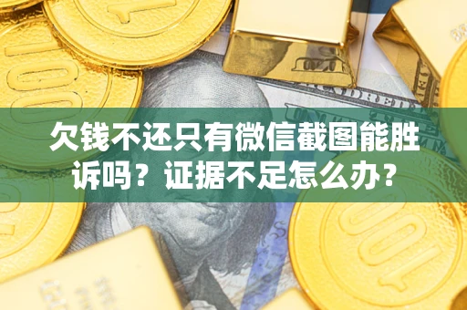 济南欠钱不还只有微信截图能胜诉吗？证据不足怎么办？
