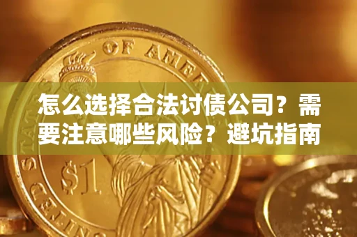 济南怎么选择合法讨债公司？需要注意哪些风险？避坑指南来了！
