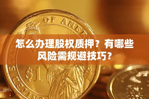 济南怎么办理股权质押？有哪些风险需规避技巧？