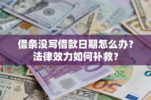 济南借条没写借款日期怎么办?法律效力如何补救? 济南借条没写借款日期怎么办?法律效力如何补救?