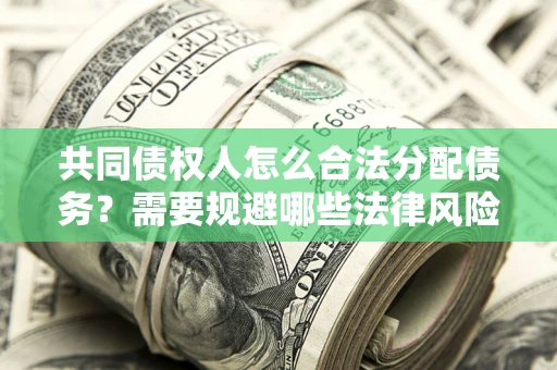 济南共同债权人怎么合法分配债务？需要规避哪些法律风险？