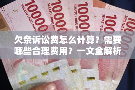 济南欠条诉讼费怎么计算？需要哪些合理费用？一文全解析