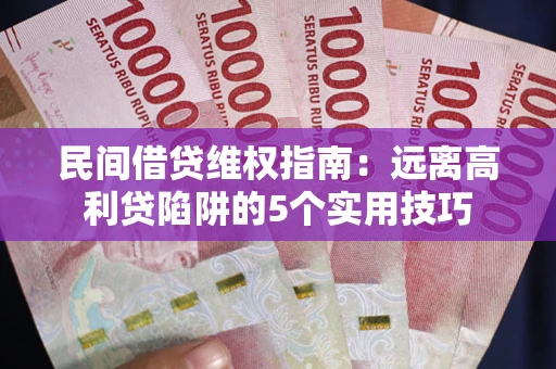 济南民间借贷维权指南：远离高利贷陷阱的5个实用技巧
