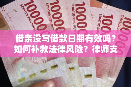 济南借条没写借款日期有效吗？如何补救法律风险？律师支招