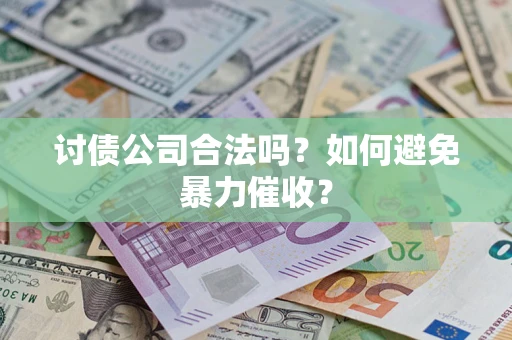 济南讨债公司合法吗？如何避免暴力催收？