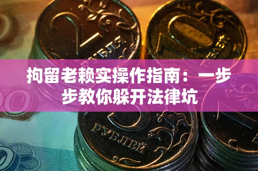 济南拘留老赖实操作指南：一步步教你躲开法律坑
