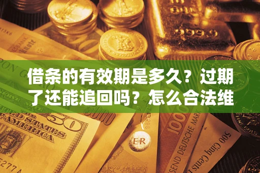 济南借条的有效期是多久？过期了还能追回吗？怎么合法维权？