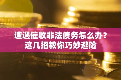 济南遭遇催收非法债务怎么办？这几招教你巧妙避险