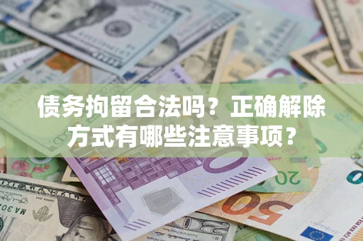 济南债务拘留合法吗？正确解除方式有哪些注意事项？