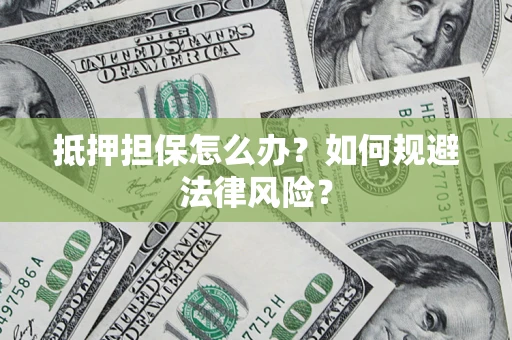 济南抵押担保怎么办？如何规避法律风险？