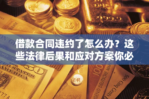济南借款合同违约了怎么办？这些法律后果和应对方案你必须知道