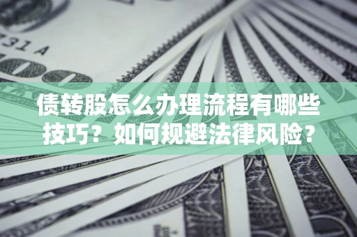 济南债转股怎么办理流程有哪些技巧？如何规避法律风险？
