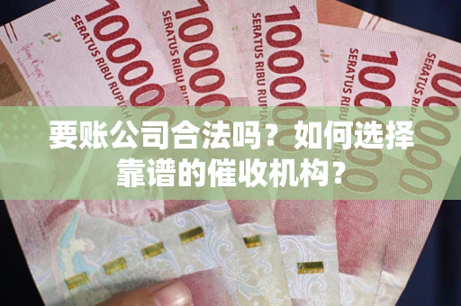 济南要账公司合法吗？如何选择靠谱的催收机构？