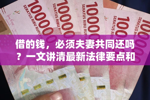 济南借的钱，必须夫妻共同还吗？一文讲清最新法律要点和避坑指南