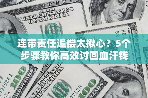 济南连带责任追偿太揪心？5个步骤教你高效讨回血汗钱