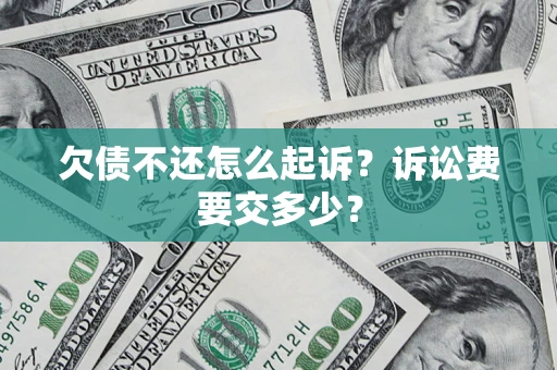 济南欠债不还怎么起诉？诉讼费要交多少？