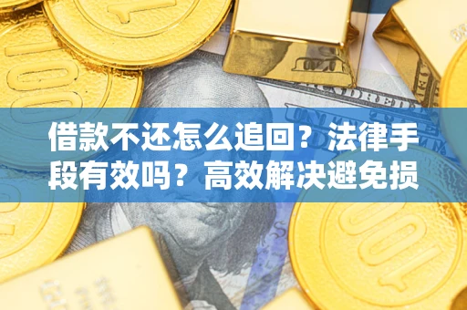 济南借款不还怎么追回？法律手段有效吗？高效解决避免损失