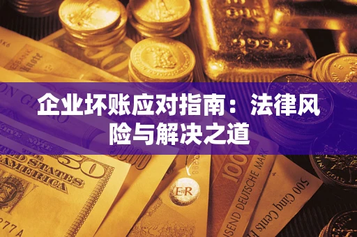 济南企业坏账应对指南：法律风险与解决之道