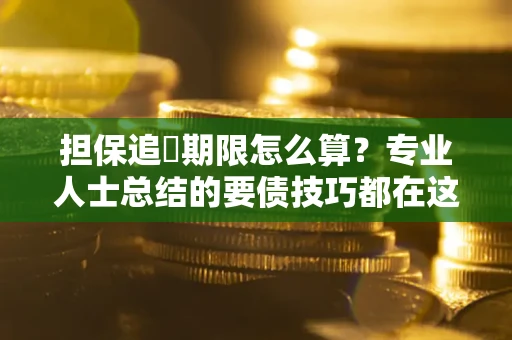 济南担保追償期限怎么算？专业人士总结的要债技巧都在这里了