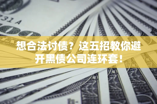 济南想合法讨债？这五招教你避开黑债公司连环套！