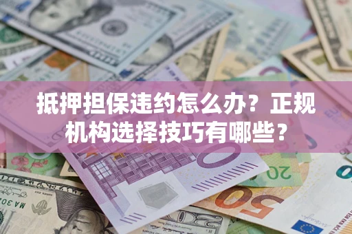 济南抵押担保违约怎么办？正规机构选择技巧有哪些？