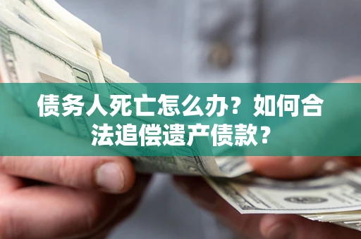 济南债务人死亡怎么办？如何合法追偿遗产债款？