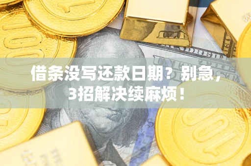 济南借条没写还款日期？别急，3招解决续麻烦！