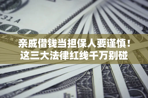 济南亲戚借钱当担保人要谨慎！这三大法律红线千万别碰