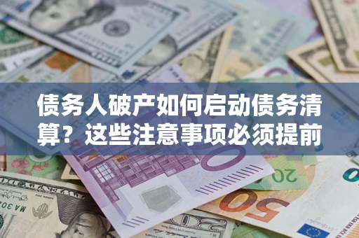 济南债务人破产如何启动债务清算？这些注意事项必须提前知道