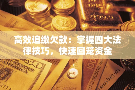 济南高效追缴欠款：掌握四大法律技巧，快速回笼资金