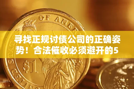 济南寻找正规讨债公司的正确姿势！合法催收必须避开的5大雷区