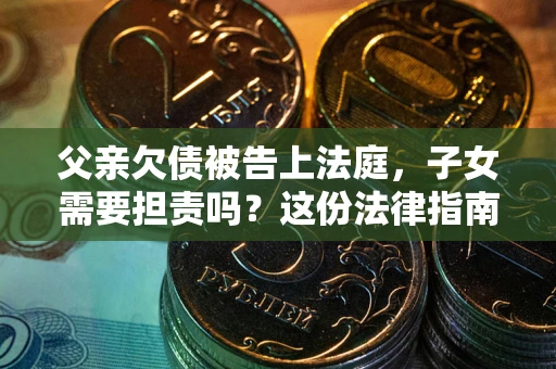 济南父亲欠债被告上法庭，子女需要担责吗？这份法律指南必须看完