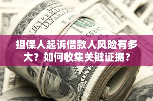 济南担保人起诉借款人风险有多大？如何收集关键证据？