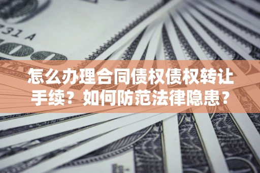 济南怎么办理合同债权债权转让手续？如何防范法律隐患？