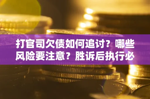 济南打官司欠债如何追讨？哪些风险要注意？胜诉后执行必看！