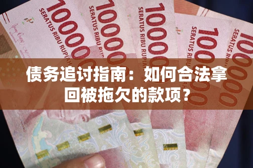 济南债务追讨指南：如何合法拿回被拖欠的款项？
