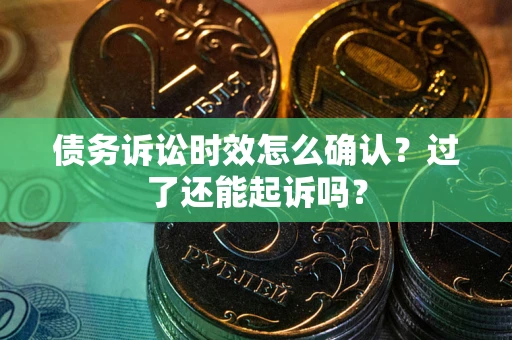 济南债务诉讼时效怎么确认？过了还能起诉吗？