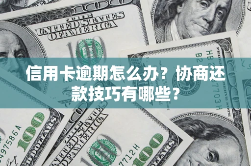 济南信用卡逾期怎么办？协商还款技巧有哪些？