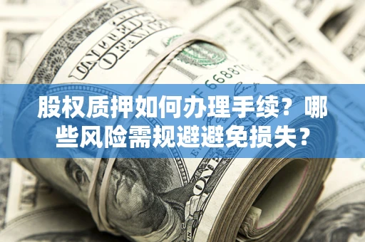 济南股权质押如何办理手续？哪些风险需规避避免损失？