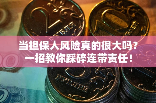 济南当担保人风险真的很大吗？一招教你踩碎连带责任！