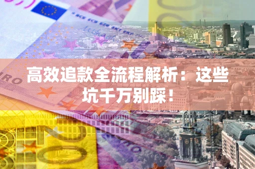 济南高效追款全流程解析：这些坑千万别踩！