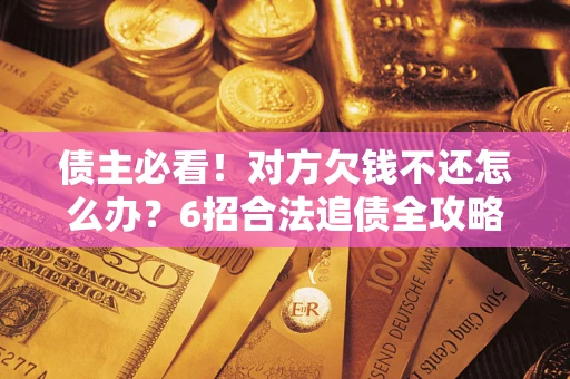 济南债主必看！对方欠钱不还怎么办？6招合法追债全攻略