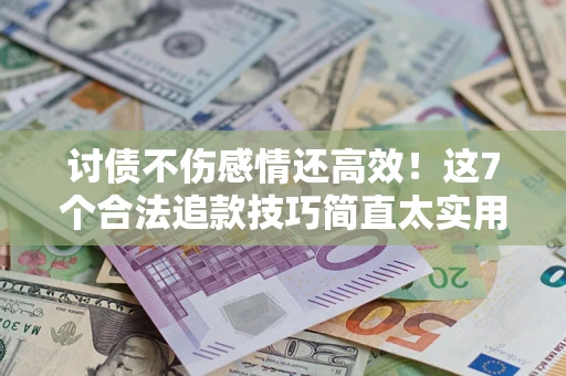 济南讨债不伤感情还高效！这7个合法追款技巧简直太实用