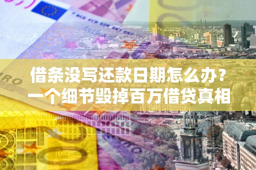 济南借条没写还款日期怎么办？一个细节毁掉百万借贷真相