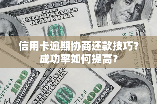济南信用卡逾期协商还款技巧？成功率如何提高？