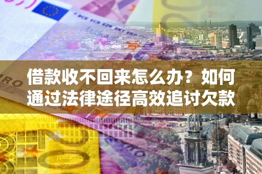 济南借款收不回来怎么办?如何通过法律途径高效追讨欠款? 济南借款收不回来怎么办?如何通过法律途径高效追讨欠款?