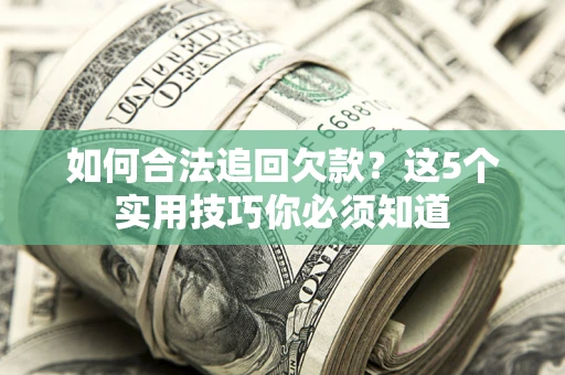 济南如何合法追回欠款？这5个实用技巧你必须知道