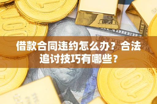 济南借款合同违约怎么办？合法追讨技巧有哪些？
